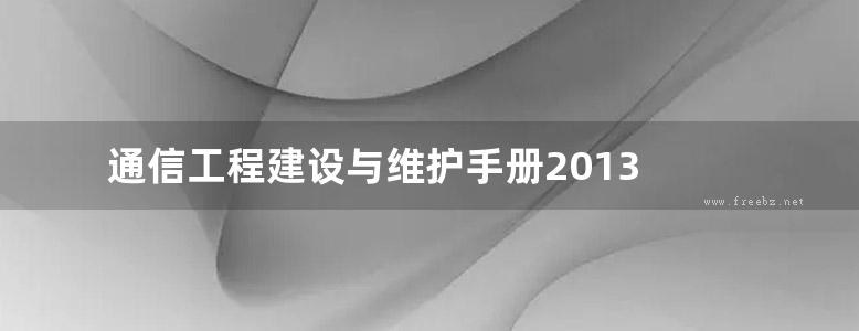 通信工程建设与维护手册2013 